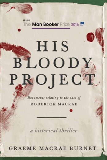 His Bloody Project: Documents Relating to the Case of Roderick Macrae (Man Booker Prize Finalist 2016)