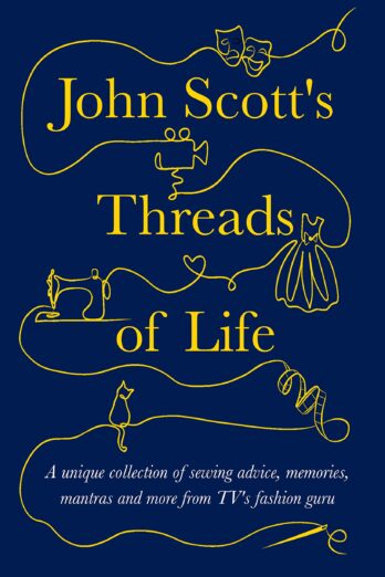 John Scott’s Threads of Life: A unique collection of sewing advice, memories, mantras and more from TV’s favourite fashion guru (Making Friends – a series … you through life’s biggest challenges.)