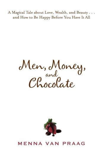 Men, Money, and Chocolate: A Tale about Pursuing Love, Success, and Pleasure, and How to Be Happy Before You Have It All…