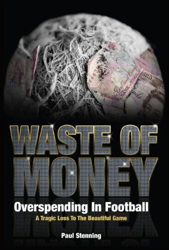 Waste Of Money! Overspending In Football – A Tragic Loss To The Beautiful Game