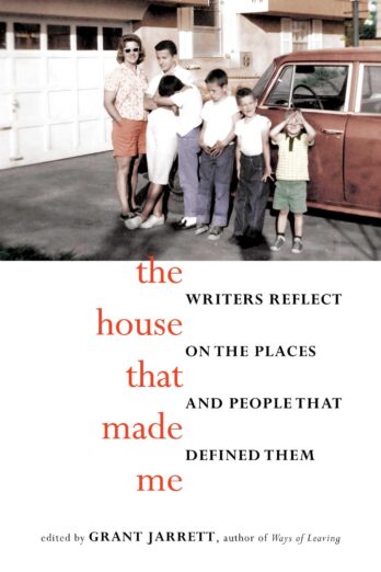 The House That Made Me: Writers Reflect on the Places and People that Defined Them