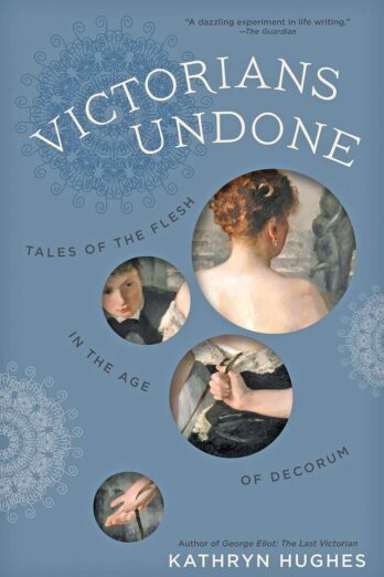 Victorians Undone: Tales of the Flesh in the Age of Decorum