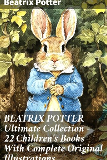 BEATRIX POTTER Ultimate Collection – 22 Children’s Books With Complete Original Illustrations: Whimsical Animal Adventures in Timeless Tales