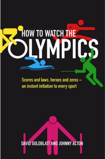 How to Watch the Olympics: Scores and laws, heroes and zeroes: an instant initiation into every sport