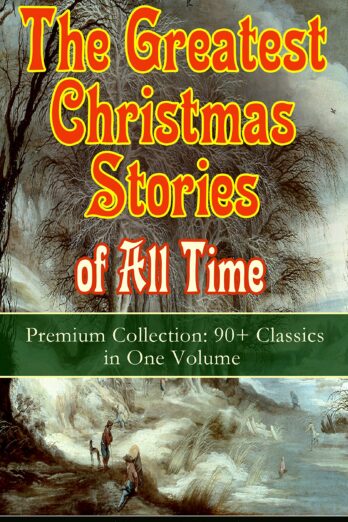 The Greatest Christmas Stories of All Time – Premium Collection: 90+ Classics in One Volume (Illustrated): The Gift of the Magi, The Holy Night, The Mistletoe … Tree, The Nutcracker and the Mouse King…