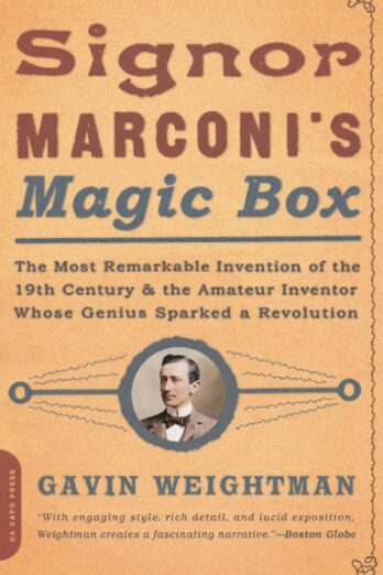 Signor Marconi’s Magic Box: The Most Remarkable Invention Of The 19th Century & The Amateur Inventor Whose Genius Sparked A Revo