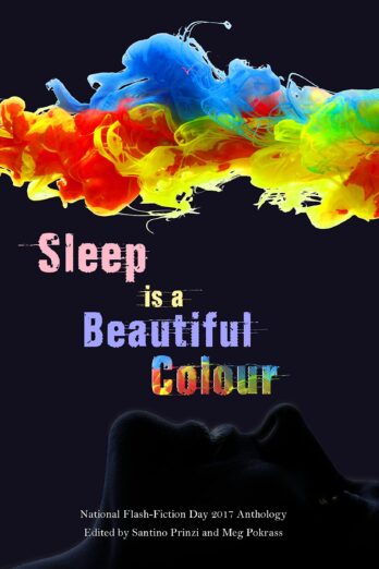 Sleep is a Beautiful Colour: 2017 National Flash-Fiction Day Anthology (National Flash Fiction Day Anthologies Book 6)