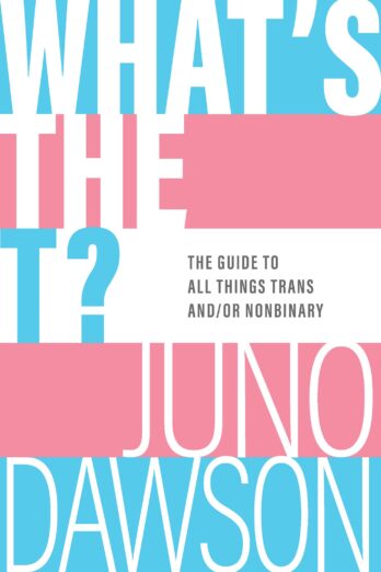 What’s the T?: The Guide to All Things Trans and/or Nonbinary
