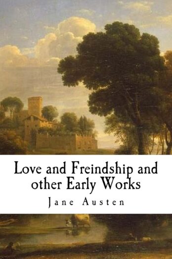 Love and Friendship and Other Early Works (A Collection of Juvenile Writings)